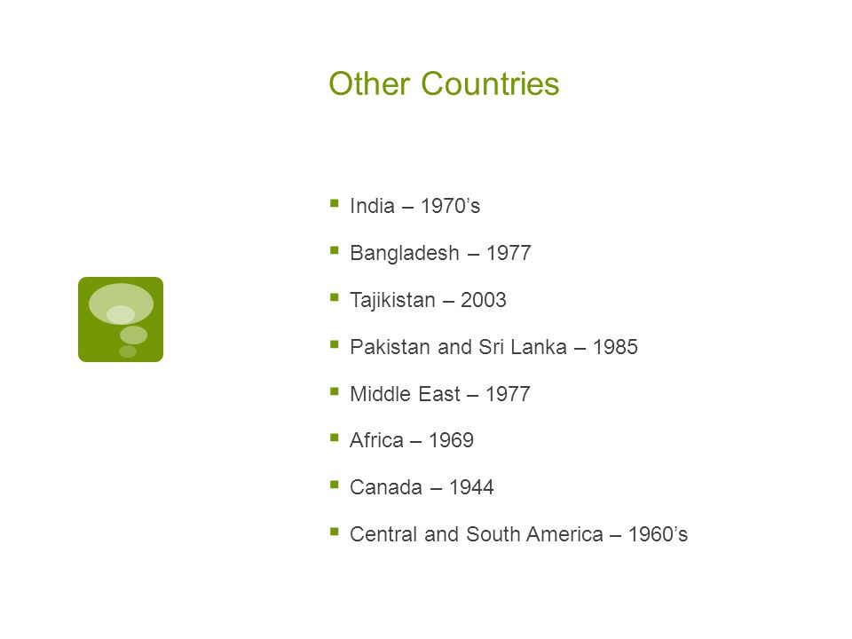 Other Countries  India – 1970’s  Bangladesh – 1977  Tajikistan – 2003  Pakistan and Sri Lanka – 1985  Middle East – 1977  Africa – 1969  Canada – 1944  Central and South America – 1960’s