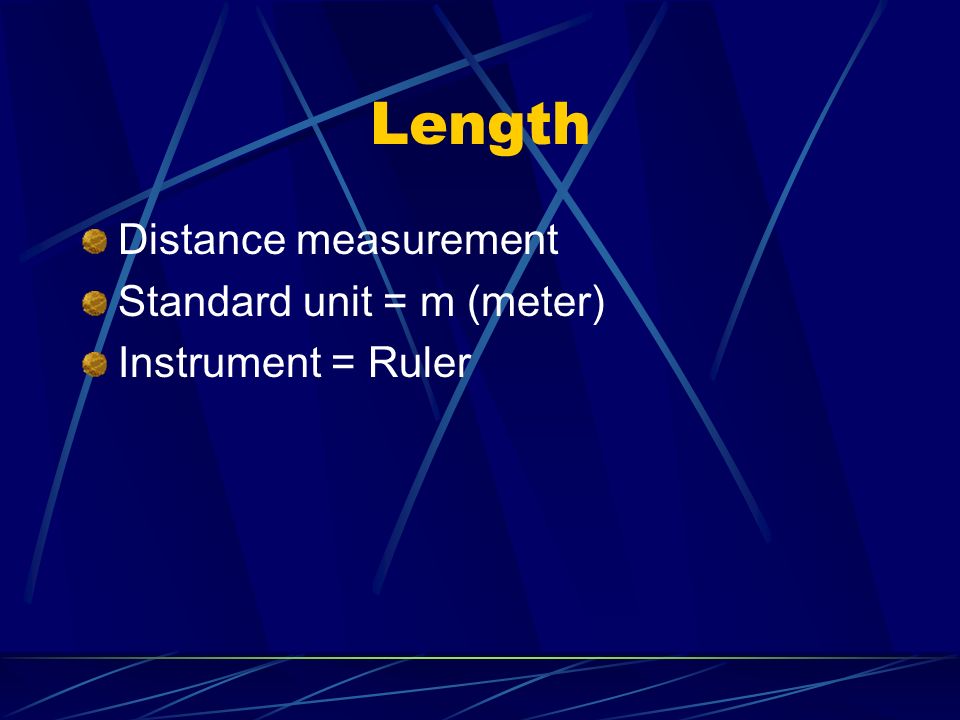 Length Distance measurement Standard unit = m (meter) Instrument = Ruler