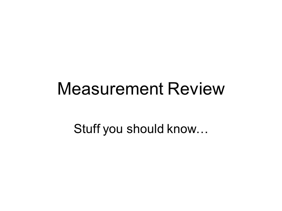 Measurement Review Stuff you should know…