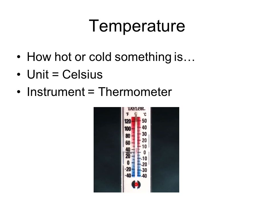Temperature How hot or cold something is… Unit = Celsius Instrument = Thermometer