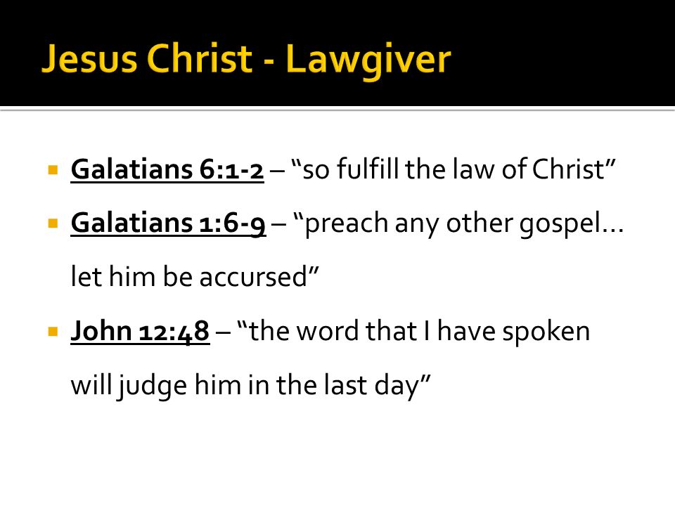  Galatians 6:1-2 – so fulfill the law of Christ  Galatians 1:6-9 – preach any other gospel… let him be accursed  John 12:48 – the word that I have spoken will judge him in the last day