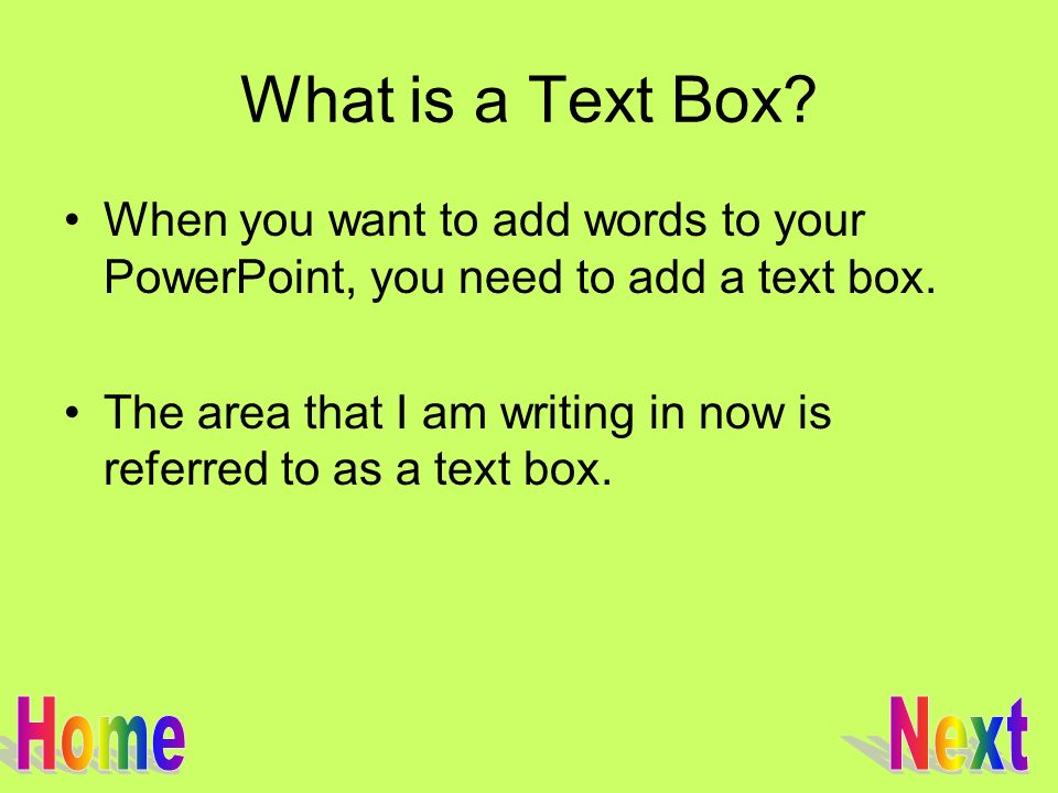 What is a Text Box. When you want to add words to your PowerPoint, you need to add a text box.