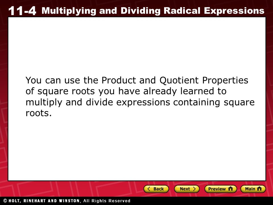 11-4 Multiplying and Dividing Radical Expressions You can use the Product and Quotient Properties of square roots you have already learned to multiply and divide expressions containing square roots.