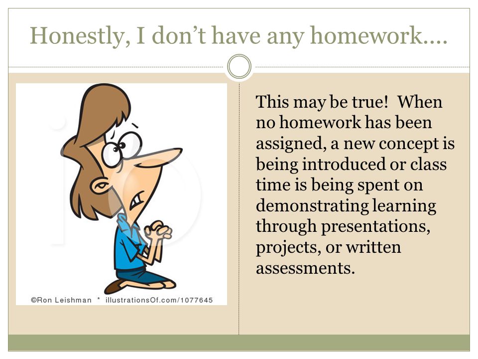 Honestly, I don’t have any homework.... This may be true.