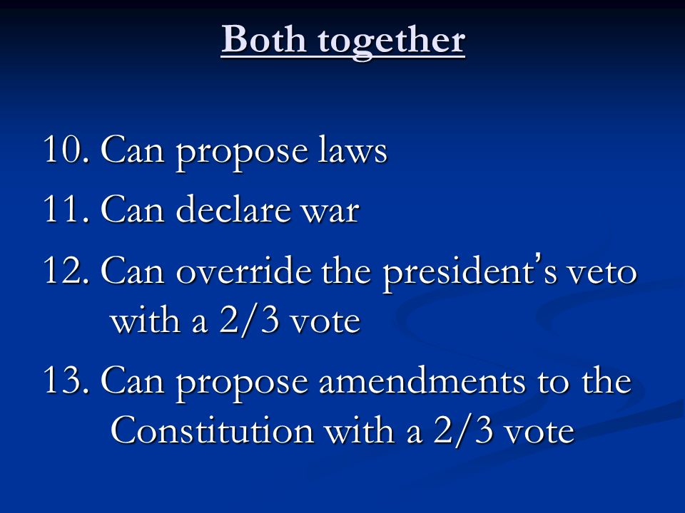 Both together 10. Can propose laws 11. Can declare war 12.