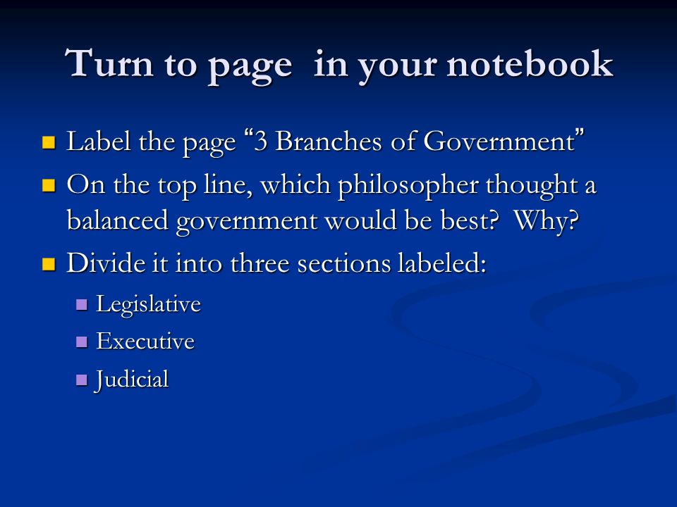 Turn to page in your notebook Label the page 3 Branches of Government Label the page 3 Branches of Government On the top line, which philosopher thought a balanced government would be best.