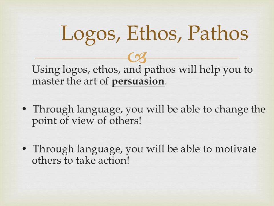  Using logos, ethos, and pathos will help you to master the art of persuasion.