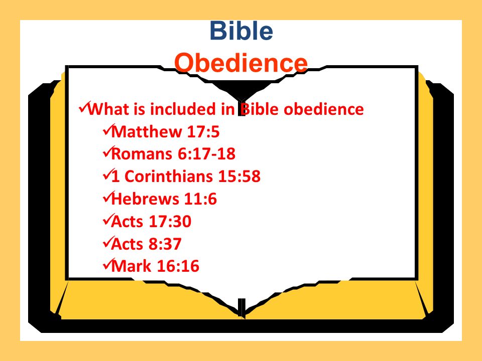 Bible Obedience What is included in Bible obedience Matthew 17:5 Romans 6: Corinthians 15:58 Hebrews 11:6 Acts 17:30 Acts 8:37 Mark 16:16