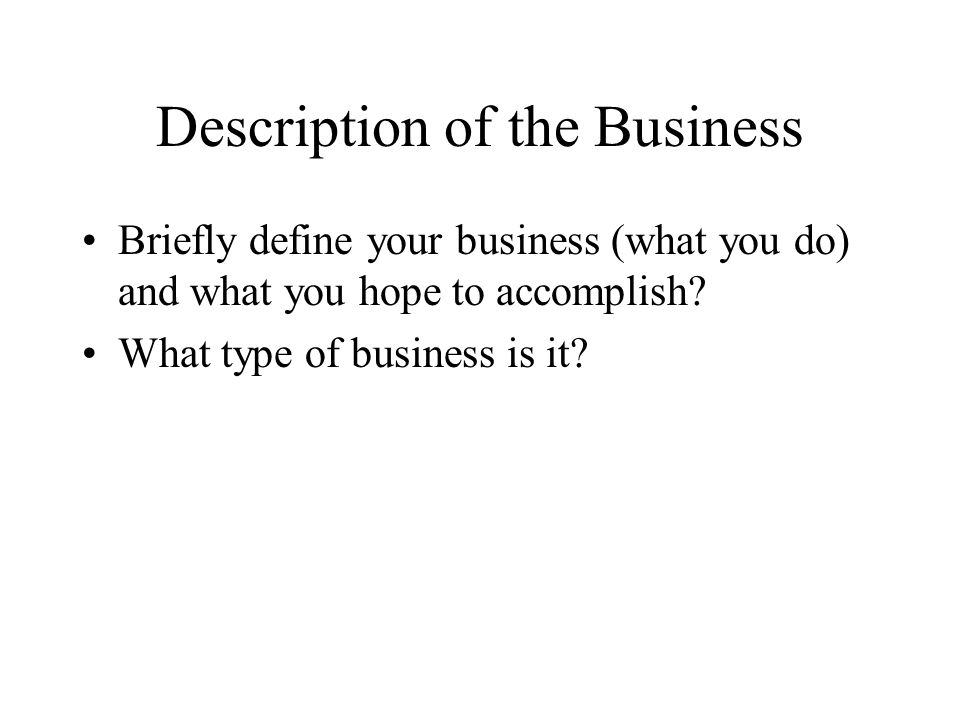 Description of the Business Briefly define your business (what you do) and what you hope to accomplish.