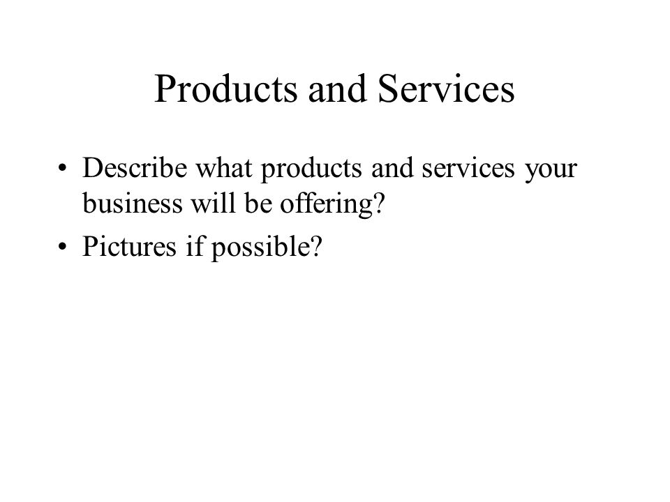 Products and Services Describe what products and services your business will be offering.