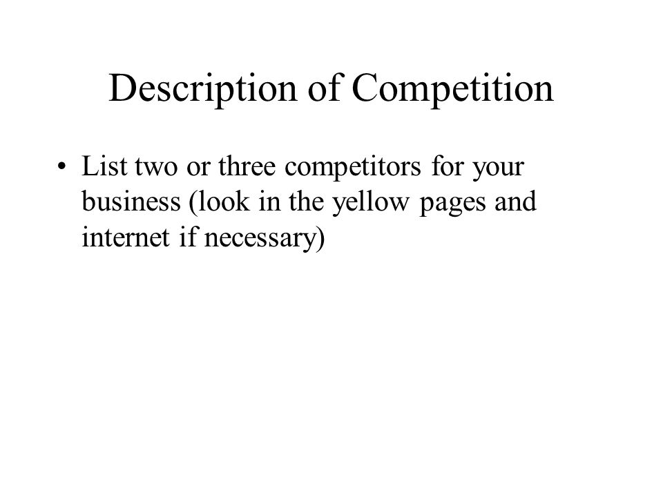Description of Competition List two or three competitors for your business (look in the yellow pages and internet if necessary)