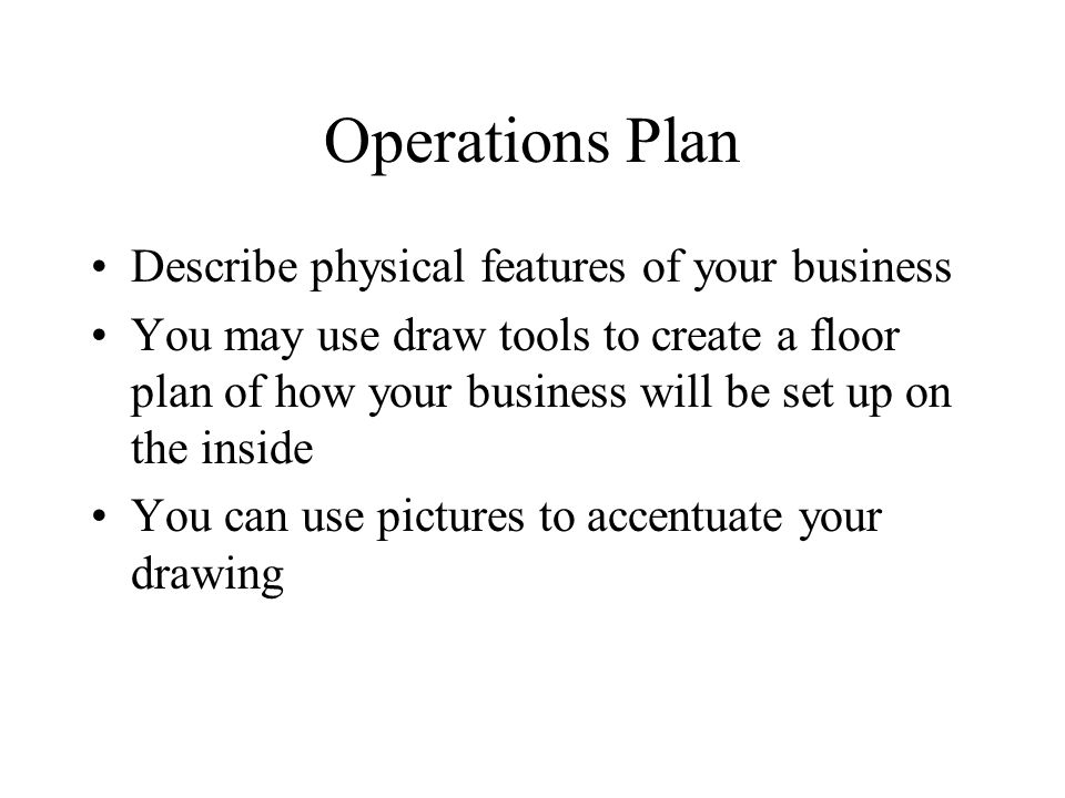 Operations Plan Describe physical features of your business You may use draw tools to create a floor plan of how your business will be set up on the inside You can use pictures to accentuate your drawing