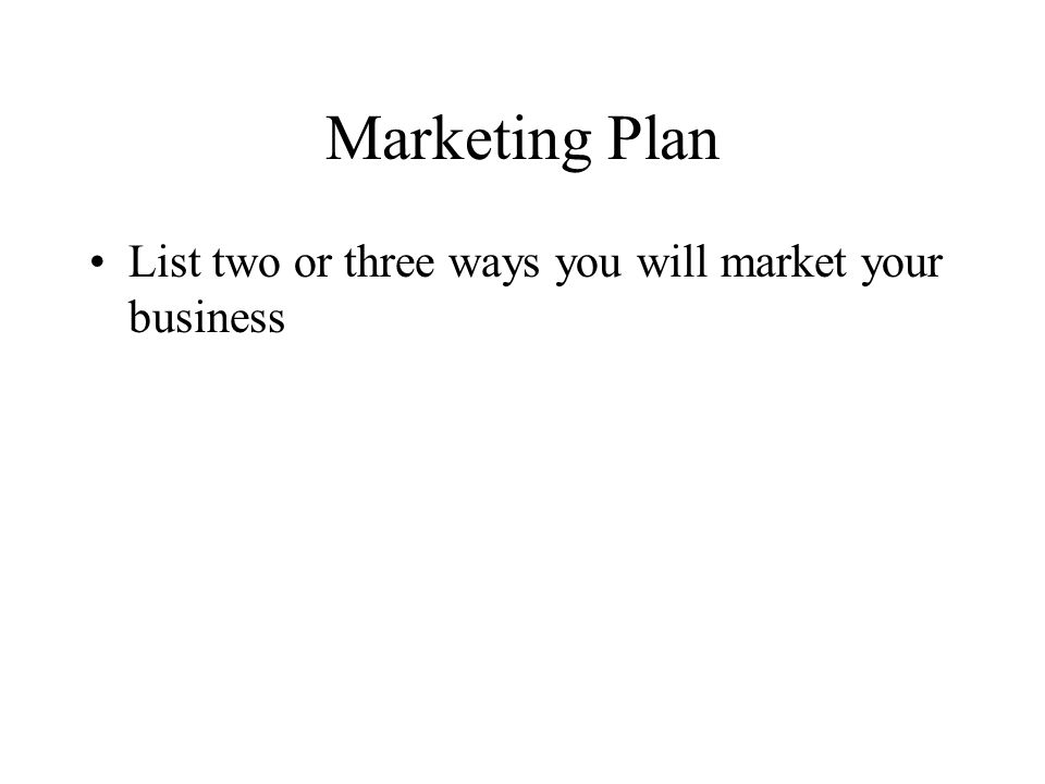 Marketing Plan List two or three ways you will market your business