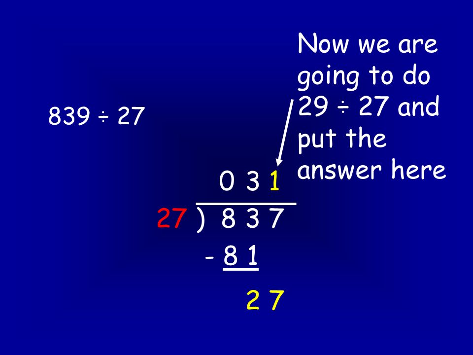 839 ÷ ) Now we are going to do 29 ÷ 27 and put the answer here