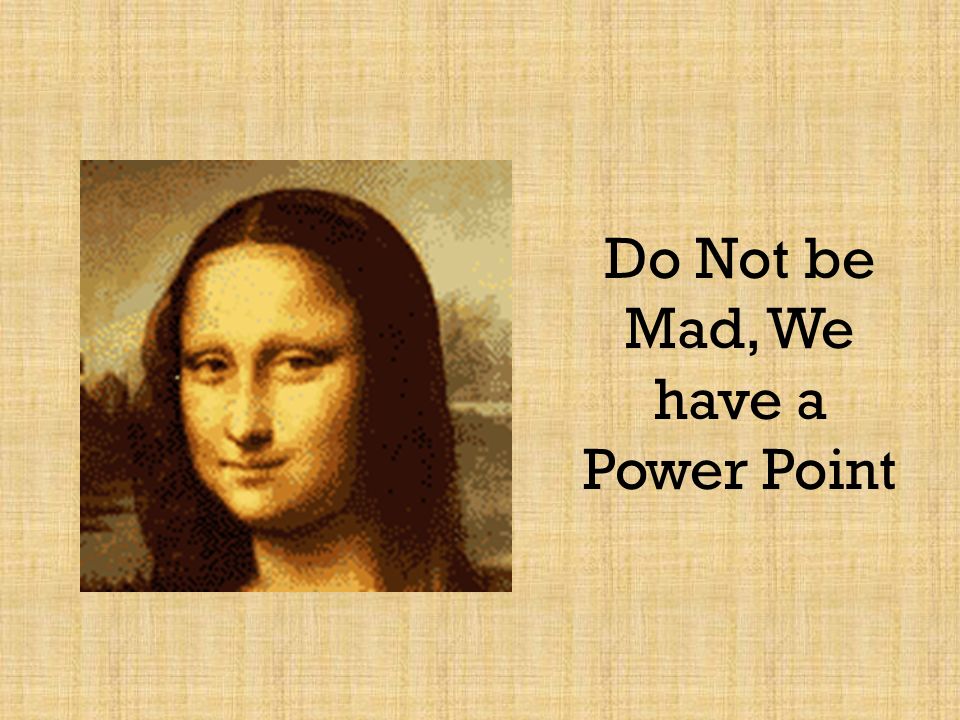 Do Not be Mad, We have a Power Point