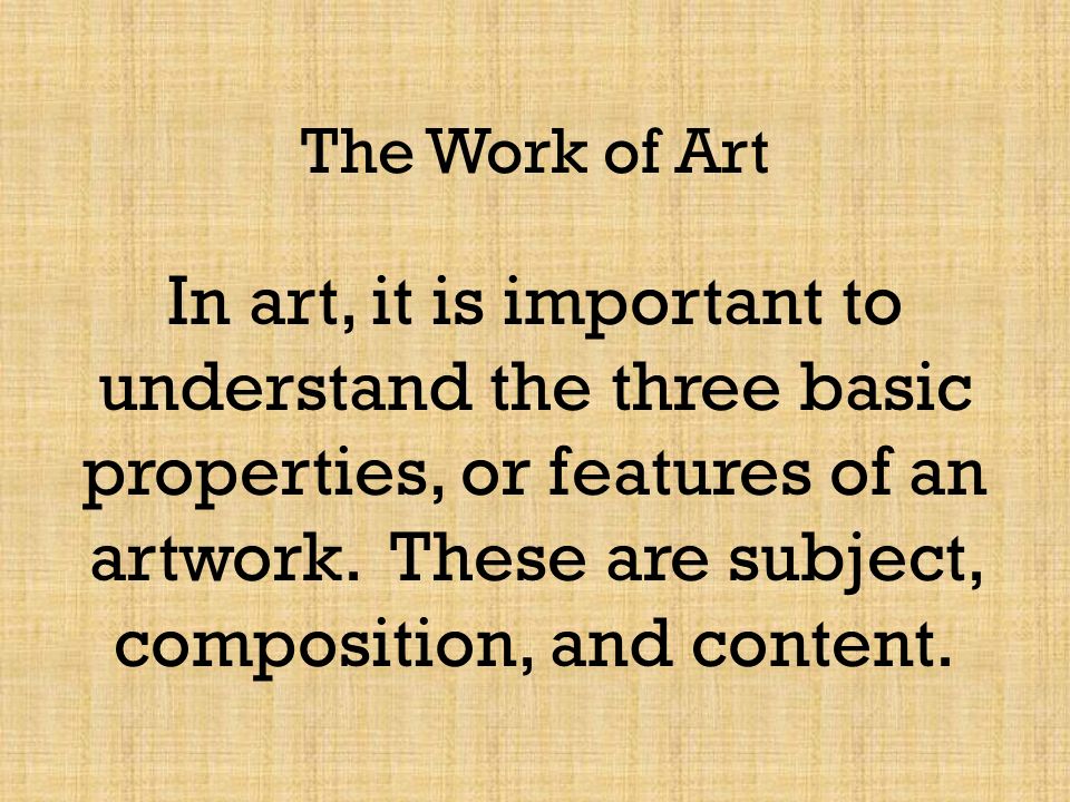 The Work of Art In art, it is important to understand the three basic properties, or features of an artwork.