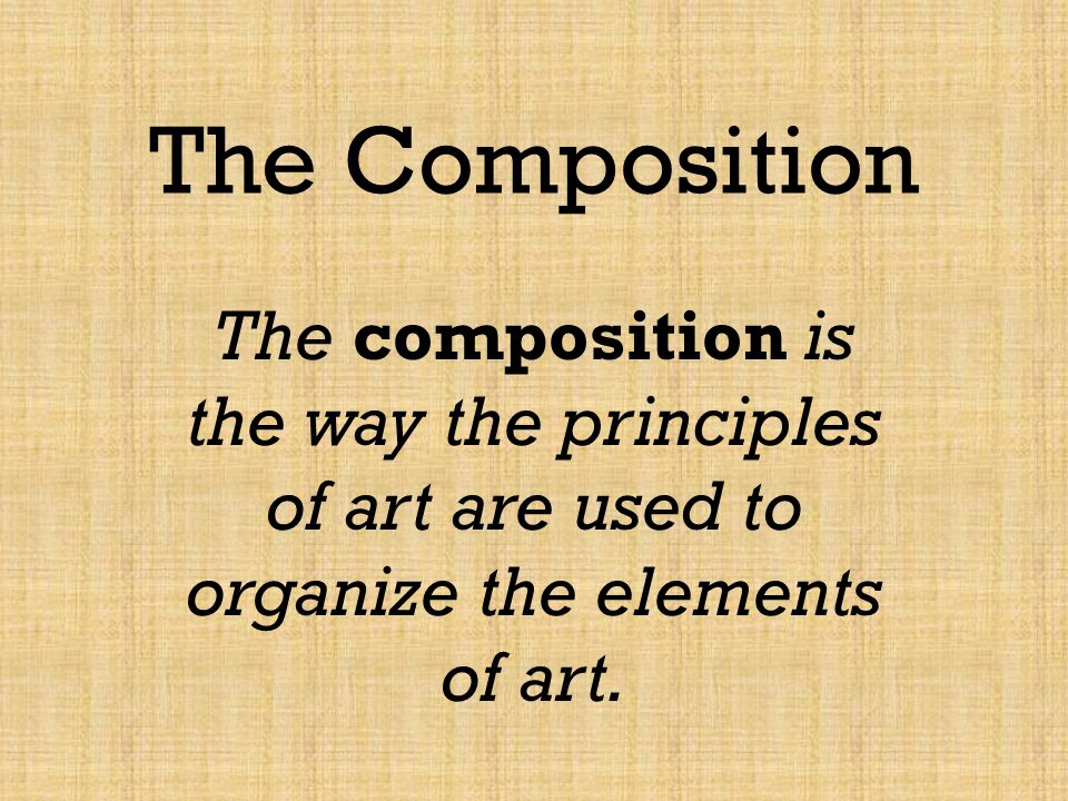 The Composition The composition is the way the principles of art are used to organize the elements of art.