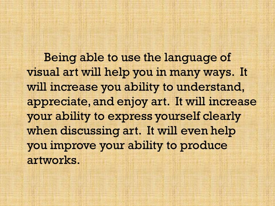 Being able to use the language of visual art will help you in many ways.