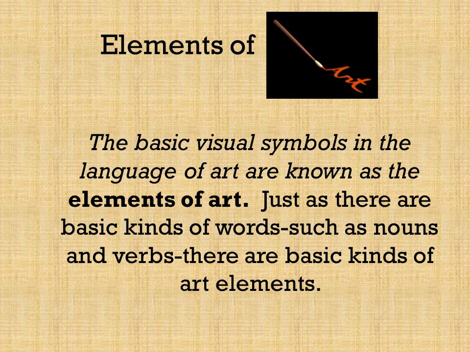 Elements of The basic visual symbols in the language of art are known as the elements of art.