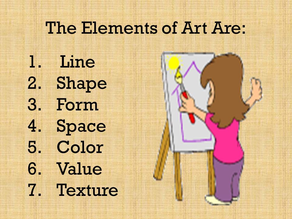 The Elements of Art Are: 1. Line 2.Shape 3. Form 4.Space 5. Color 6.Value 7.Texture
