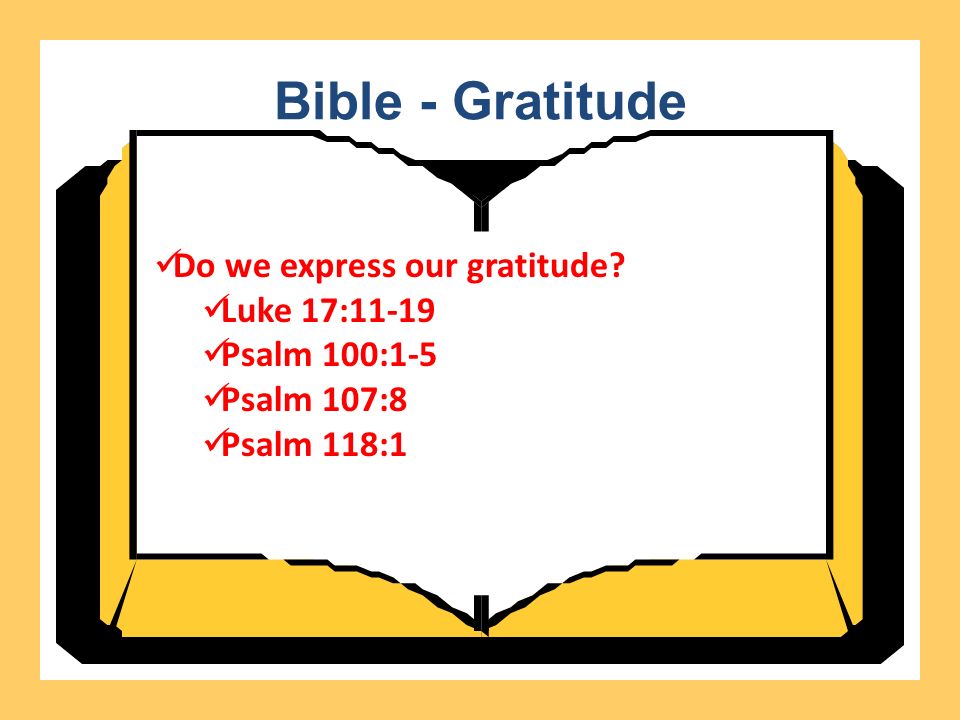 Bible - Gratitude Do we express our gratitude Luke 17:11-19 Psalm 100:1-5 Psalm 107:8 Psalm 118:1