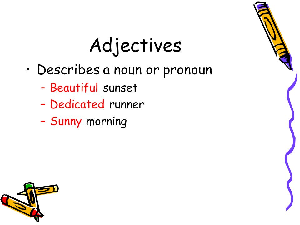 Adjectives Describes a noun or pronoun –Beautiful sunset –Dedicated runner –Sunny morning