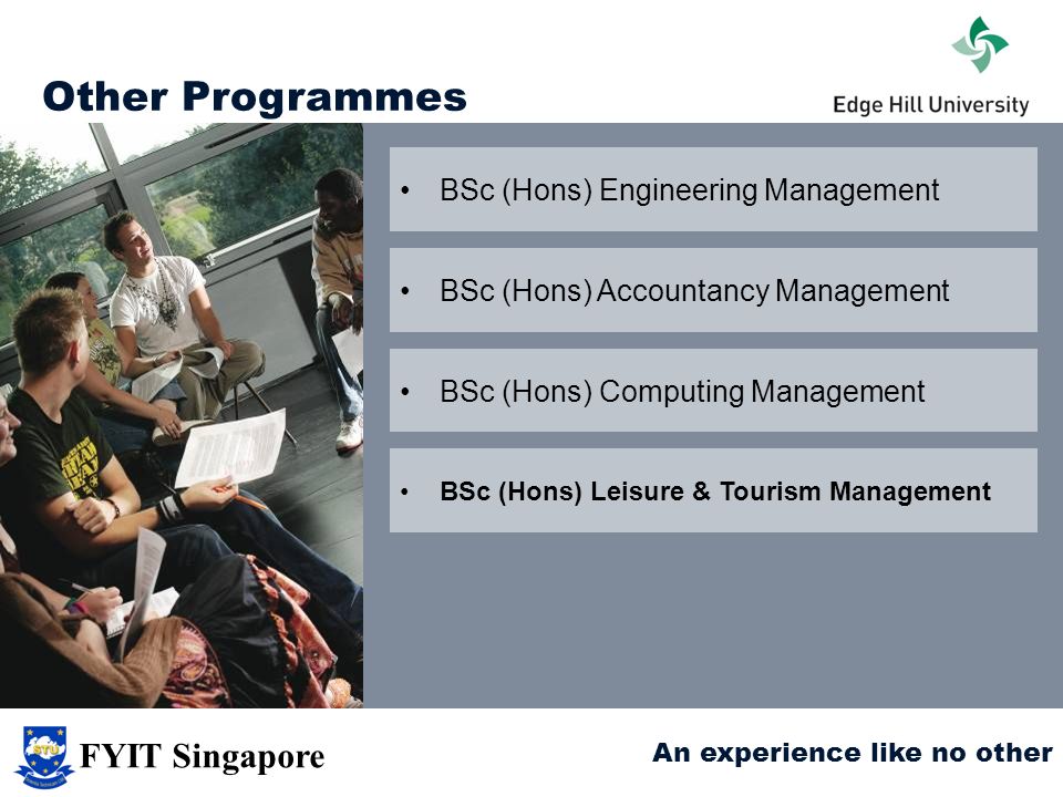 Other Programmes BSc (Hons) Accountancy Management BSc (Hons) Computing Management BSc (Hons) Engineering Management BSc (Hons) Leisure & Tourism Management An experience like no other FYIT Singapore