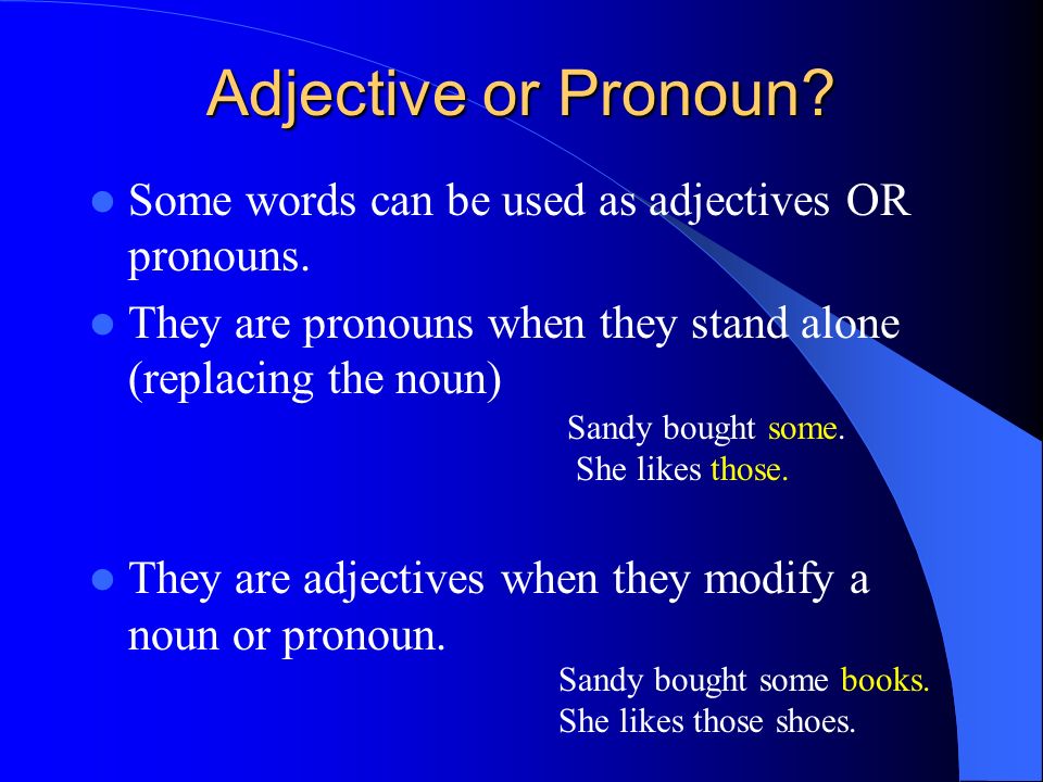 Adjective or Pronoun. Some words can be used as adjectives OR pronouns.