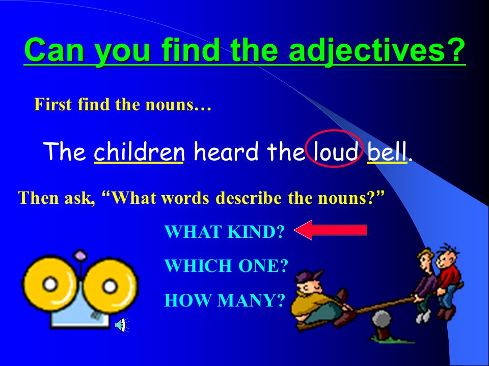 Can you find the adjectives. The children heard the loud bell.
