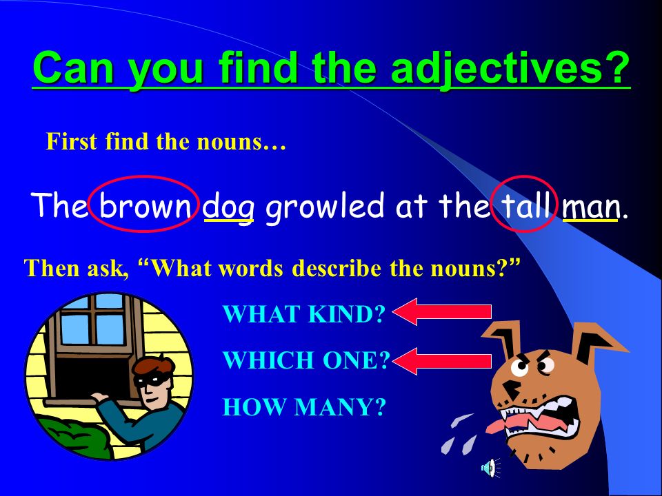 Can you find the adjectives. The brown dog growled at the tall man.