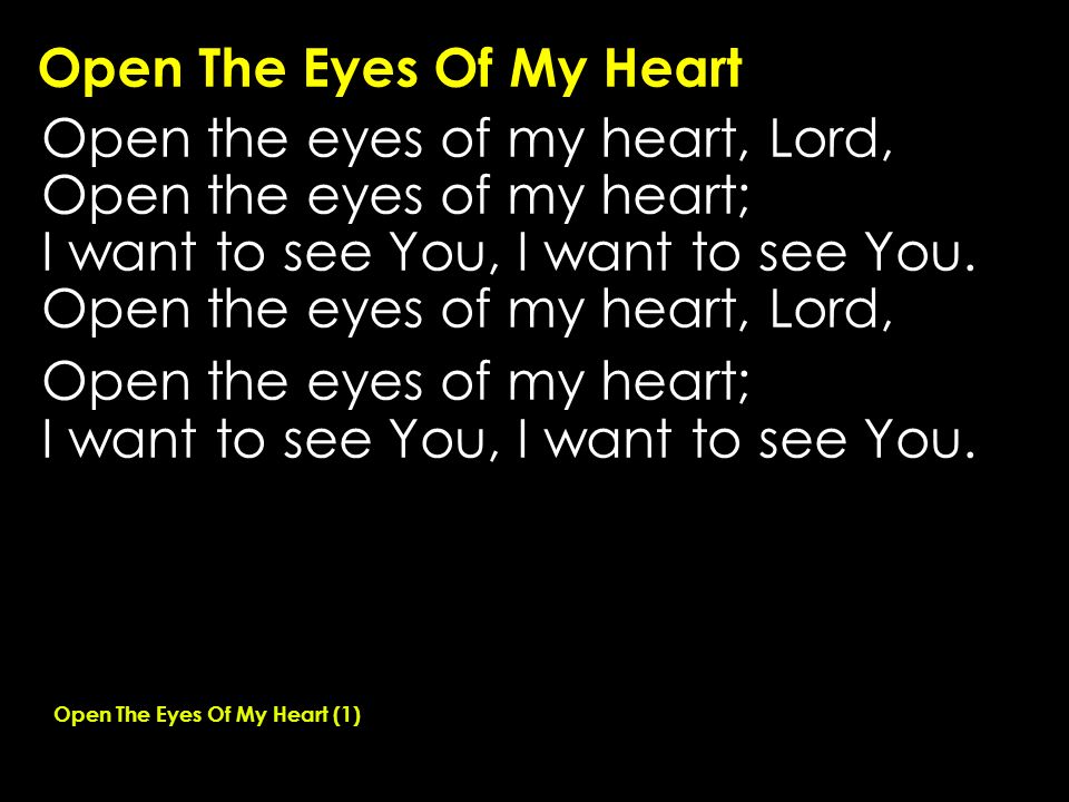 Open The Eyes Of My Heart Open the eyes of my heart, Lord, Open the eyes of my heart; I want to see You, I want to see You.