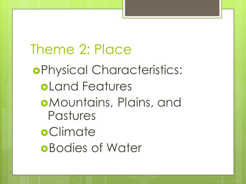 Theme 2: Place  Physical Characteristics:  Land Features  Mountains, Plains, and Pastures  Climate  Bodies of Water