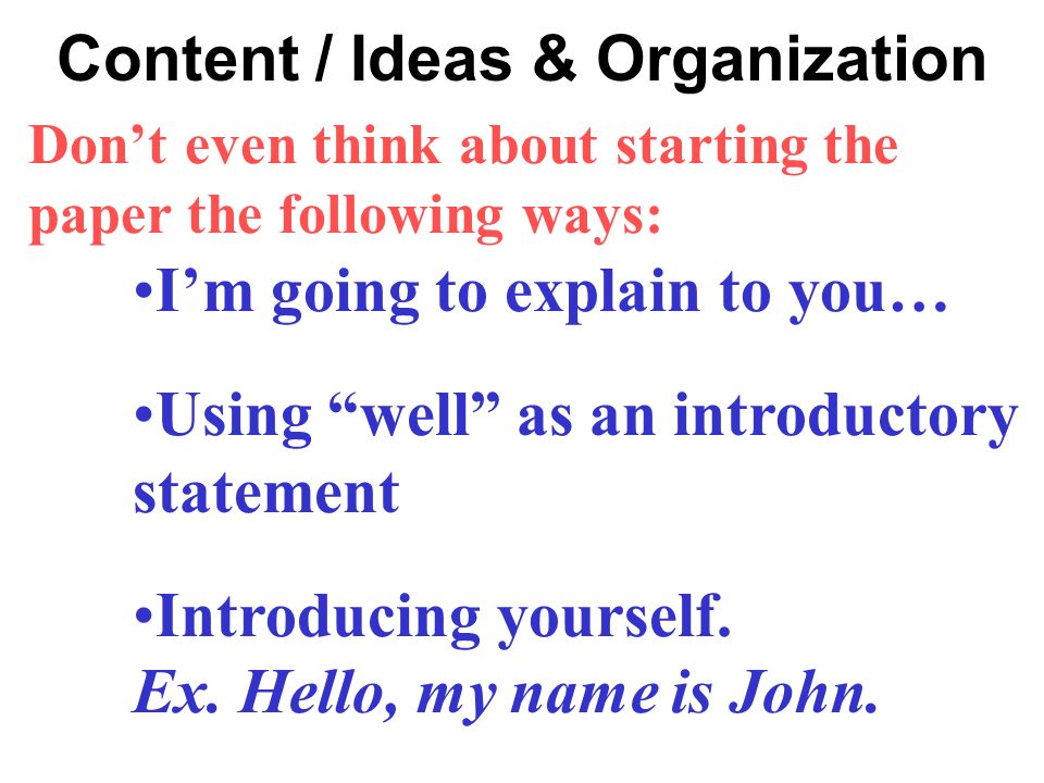 Content / Ideas & Organization Don’t even think about starting the paper the following ways: I’m going to explain to you… Using well as an introductory statement Introducing yourself.