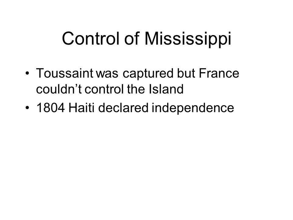 Control of Mississippi Toussaint was captured but France couldn’t control the Island 1804 Haiti declared independence