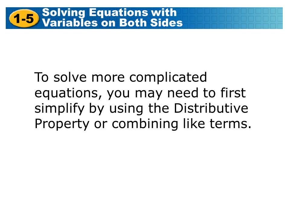 To solve more complicated equations, you may need to first simplify by using the Distributive Property or combining like terms.