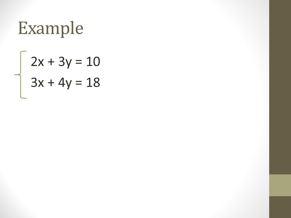 Example 2x + 3y = 10 3x + 4y = 18