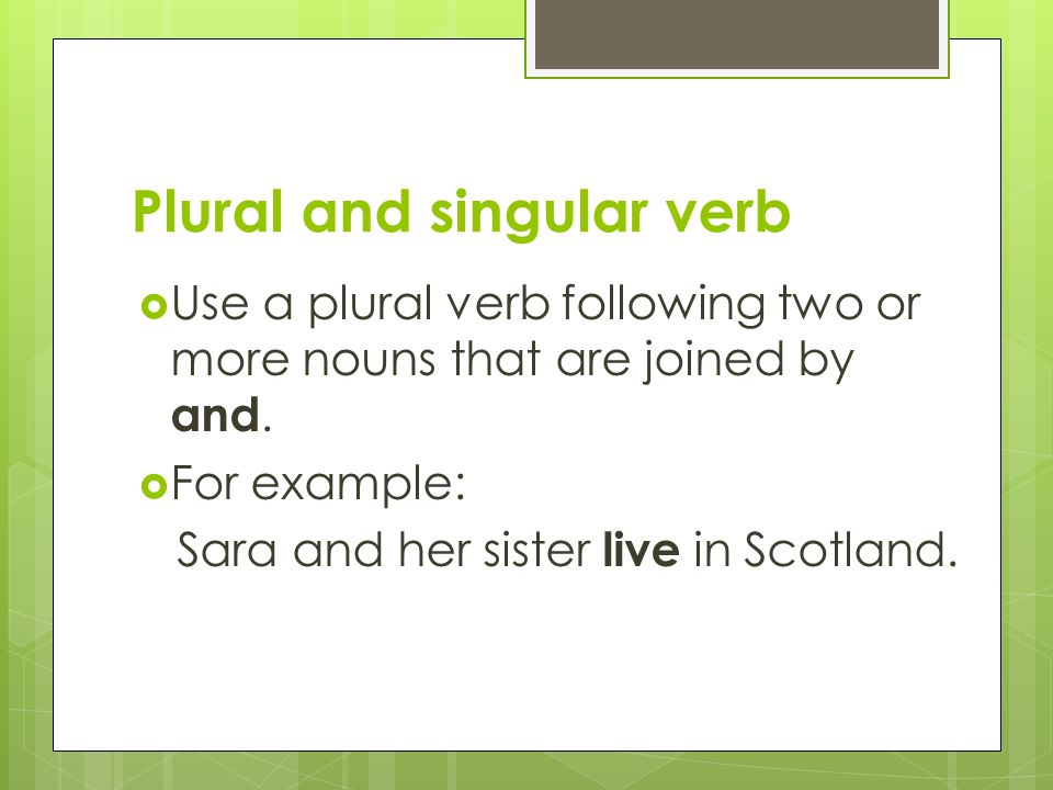 Plural and singular verb  Use a plural verb following two or more nouns that are joined by and.