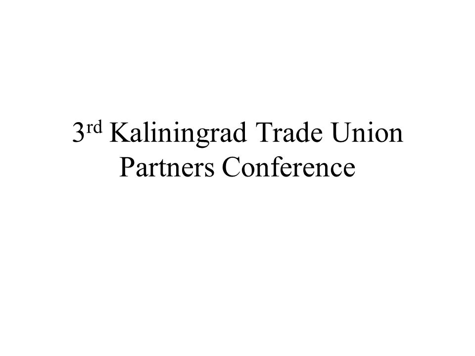 3 rd Kaliningrad Trade Union Partners Conference