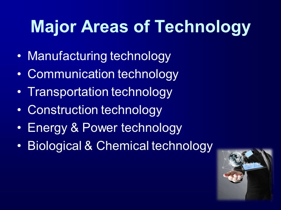 Major Areas of Technology Manufacturing technology Communication technology Transportation technology Construction technology Energy & Power technology Biological & Chemical technology