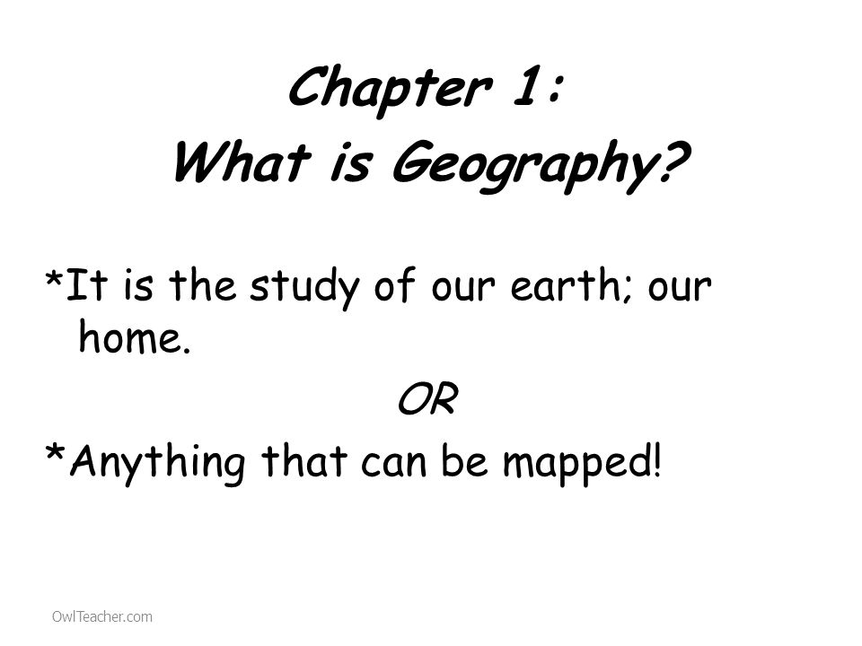 Chapter 1: What is Geography. * It is the study of our earth; our home.