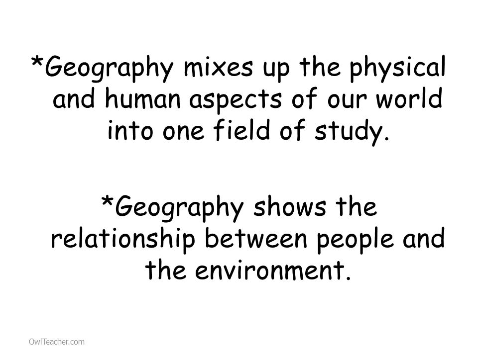 *Geography mixes up the physical and human aspects of our world into one field of study.