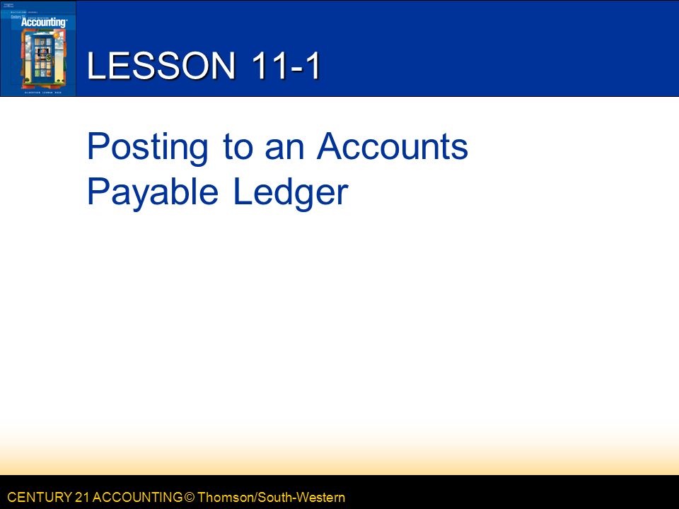 CENTURY 21 ACCOUNTING © Thomson/South-Western LESSON 11-1 Posting to an Accounts Payable Ledger