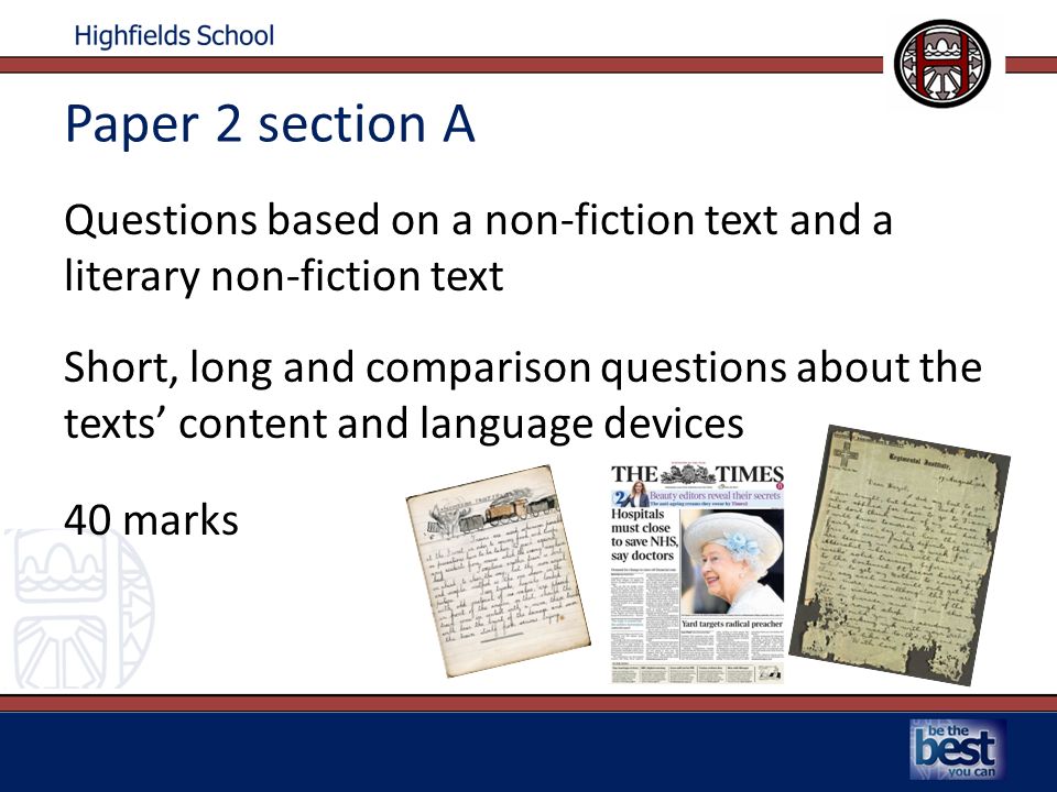 Paper 2 section A Questions based on a non-fiction text and a literary non-fiction text Short, long and comparison questions about the texts’ content and language devices 40 marks