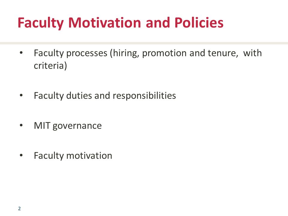 2 Faculty processes (hiring, promotion and tenure, with criteria) Faculty duties and responsibilities MIT governance Faculty motivation Faculty Motivation and Policies