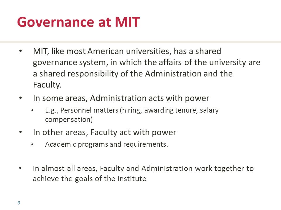 9 MIT, like most American universities, has a shared governance system, in which the affairs of the university are a shared responsibility of the Administration and the Faculty.