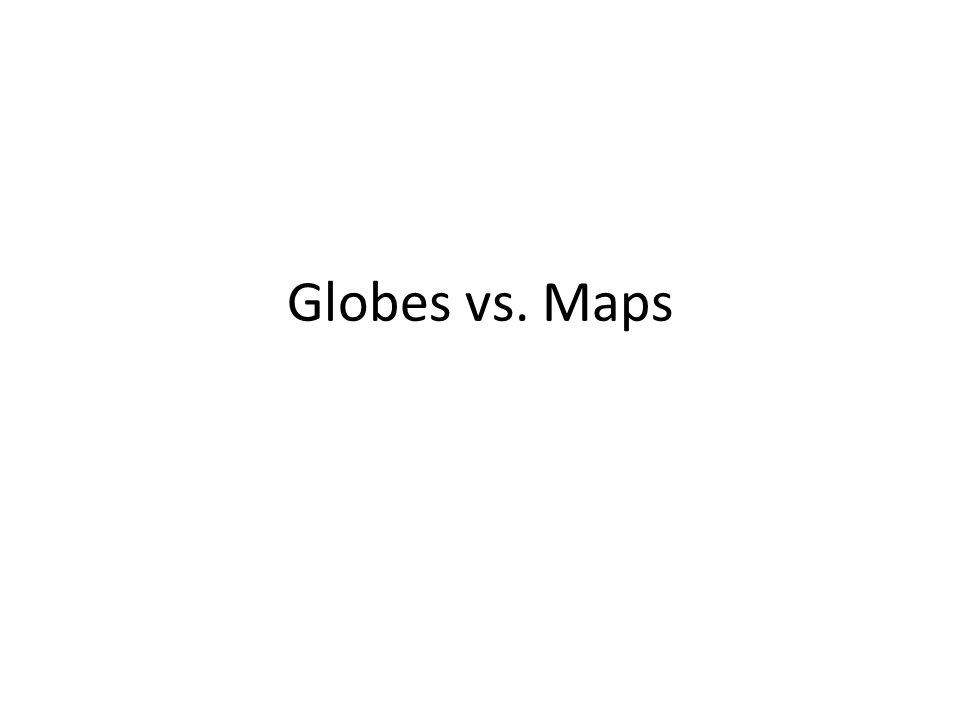 Globes vs. Maps