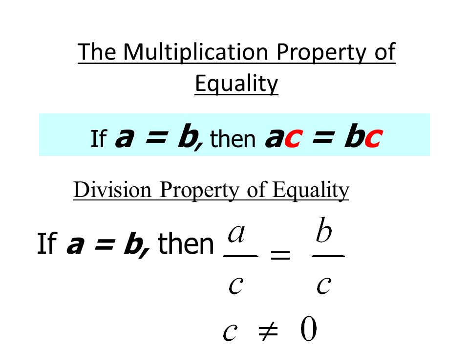 The Multiplication Property of Equality If a = b, then ac = bc Division Property of Equality If a = b, then