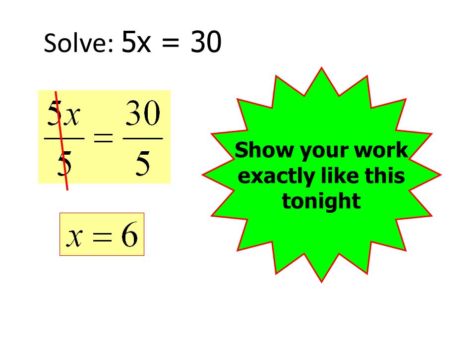 Solve: 5x = 30 Show your work exactly like this tonight