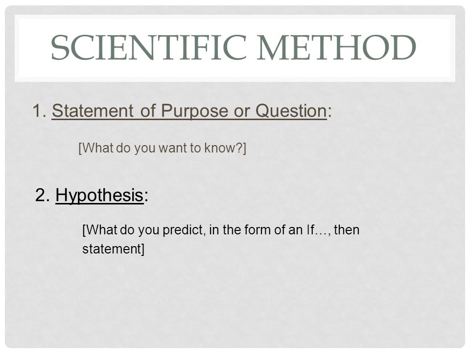 SCIENTIFIC METHOD 1. Statement of Purpose or Question: [What do you want to know ] 2.