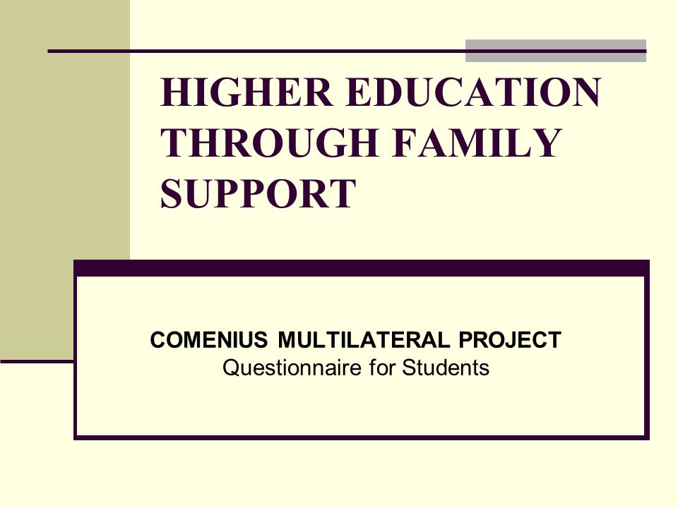 HIGHER EDUCATION THROUGH FAMILY SUPPORT COMENIUS MULTILATERAL PROJECT Questionnaire for Students
